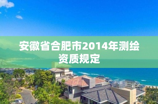 安徽省合肥市2014年測繪資質規定