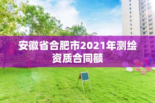 安徽省合肥市2021年測繪資質合同額