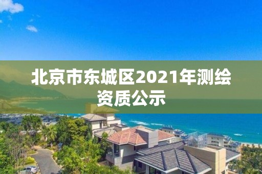 北京市東城區(qū)2021年測繪資質(zhì)公示