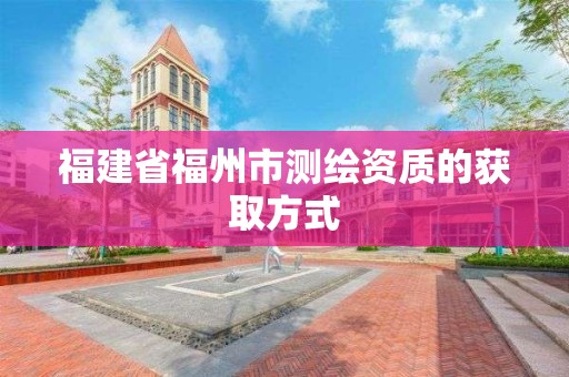 福建省福州市測繪資質的獲取方式