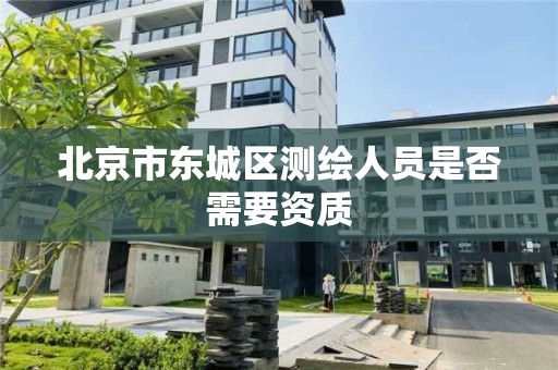 北京市東城區測繪人員是否需要資質