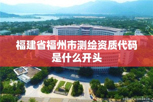 福建省福州市測繪資質(zhì)代碼是什么開頭