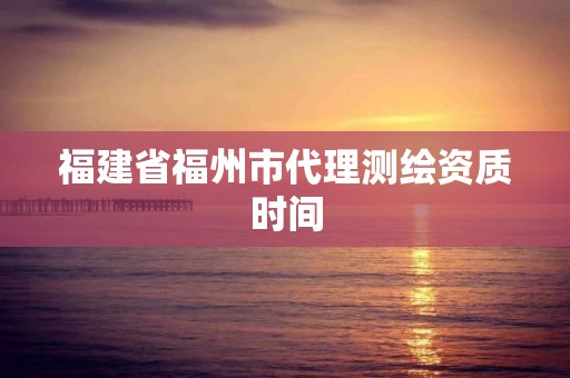 福建省福州市代理測繪資質時間