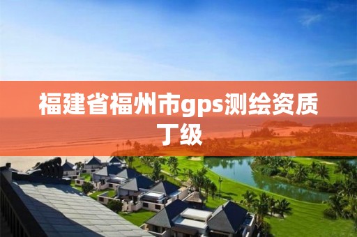 福建省福州市gps測繪資質丁級