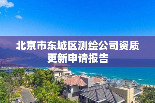 北京市東城區(qū)測繪公司資質(zhì)更新申請報告