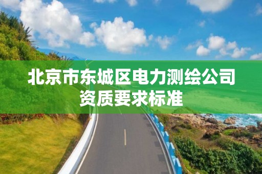 北京市東城區電力測繪公司資質要求標準