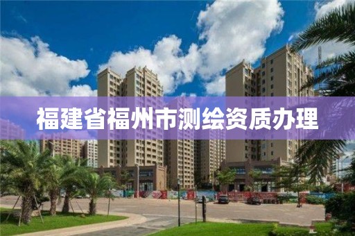 福建省福州市測繪資質辦理