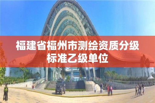 福建省福州市測繪資質分級標準乙級單位