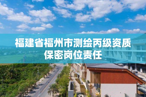 福建省福州市測繪丙級資質(zhì)保密崗位責任