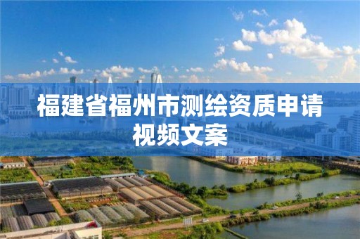 福建省福州市測繪資質申請視頻文案