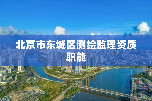 北京市東城區測繪監理資質職能