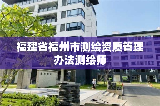 福建省福州市測繪資質管理辦法測繪師