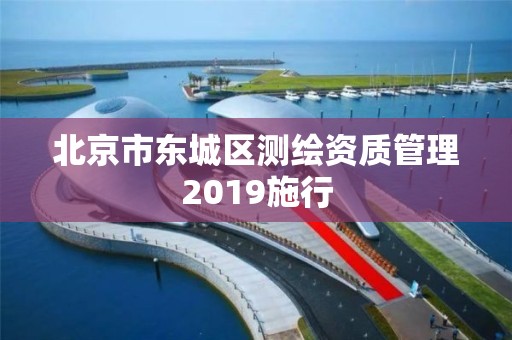 北京市東城區測繪資質管理2019施行