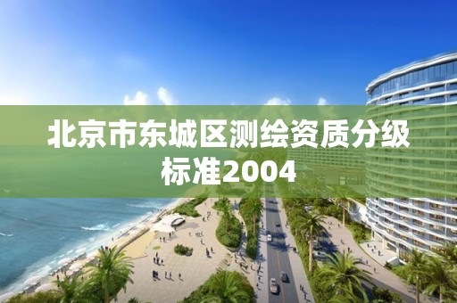 北京市東城區測繪資質分級標準2004