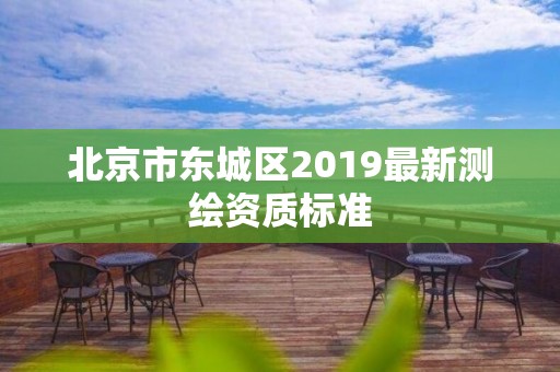 北京市東城區2019最新測繪資質標準