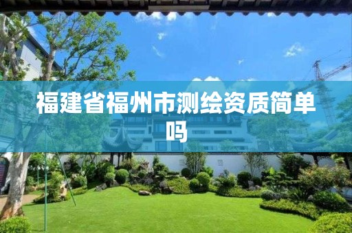 福建省福州市測繪資質(zhì)簡單嗎