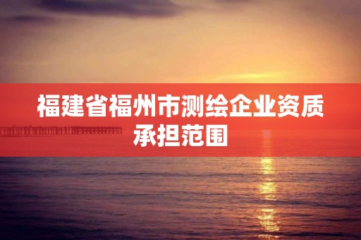 福建省福州市測繪企業資質承擔范圍