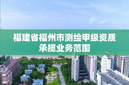 福建省福州市測繪甲級資質承攬業務范圍