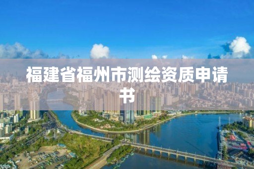 福建省福州市測繪資質申請書