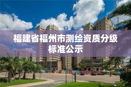 福建省福州市測繪資質分級標準公示