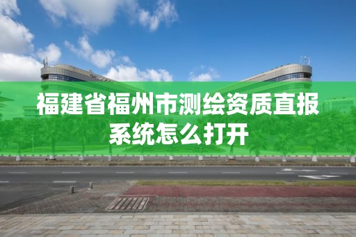 福建省福州市測繪資質直報系統怎么打開