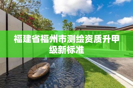 福建省福州市測繪資質升甲級新標準