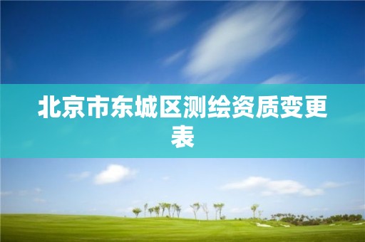 北京市東城區(qū)測(cè)繪資質(zhì)變更表