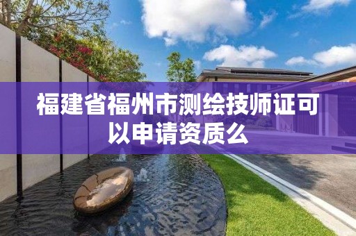 福建省福州市測繪技師證可以申請資質么