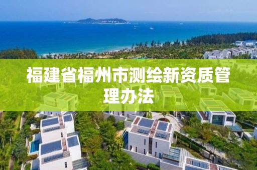 福建省福州市測繪新資質管理辦法