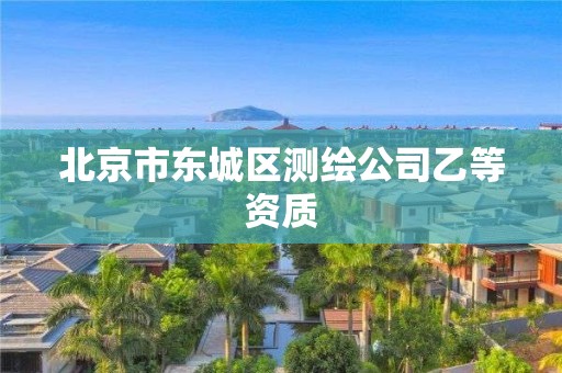 北京市東城區(qū)測繪公司乙等資質(zhì)