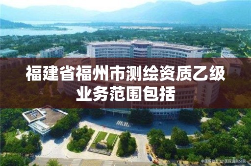 福建省福州市測繪資質乙級業務范圍包括