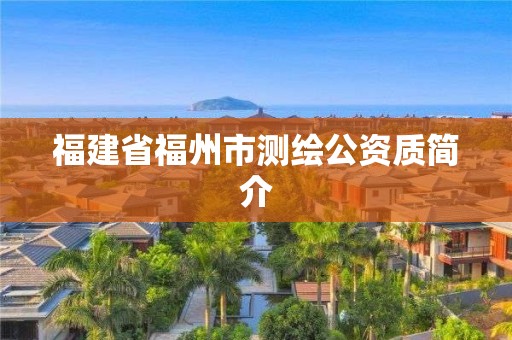 福建省福州市測(cè)繪公資質(zhì)簡(jiǎn)介