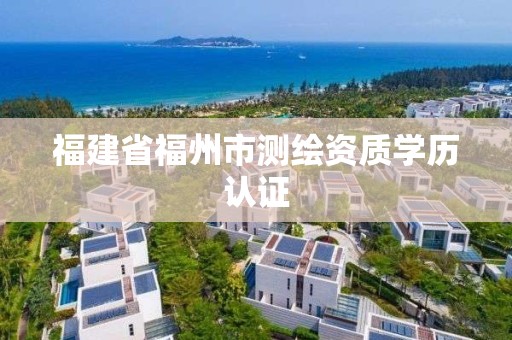 福建省福州市測繪資質學歷認證