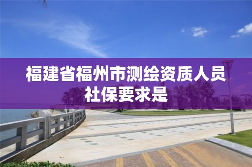 福建省福州市測繪資質人員社保要求是