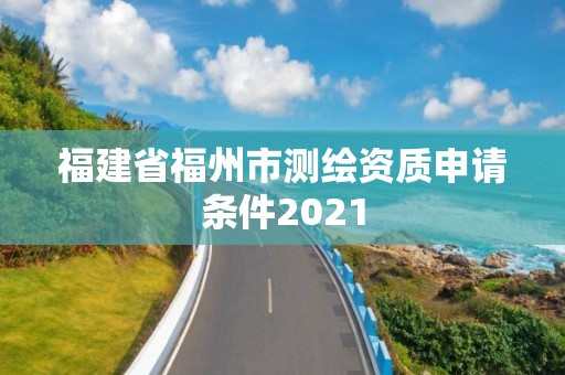 福建省福州市測繪資質申請條件2021