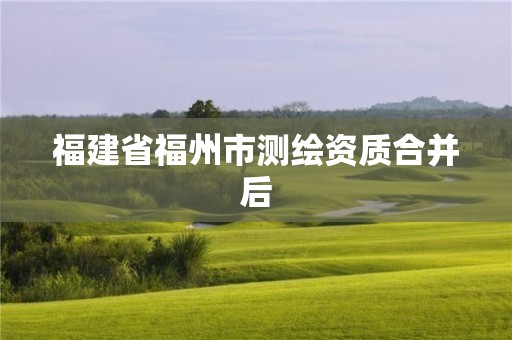 福建省福州市測繪資質合并后