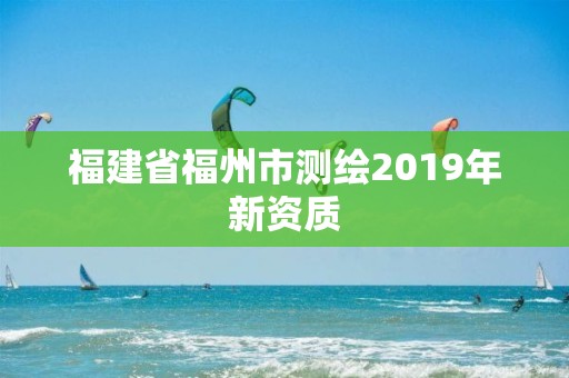 福建省福州市測繪2019年新資質