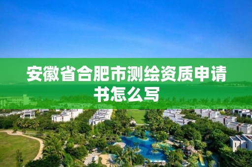 安徽省合肥市測(cè)繪資質(zhì)申請(qǐng)書怎么寫