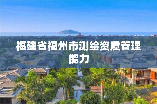 福建省福州市測繪資質管理能力