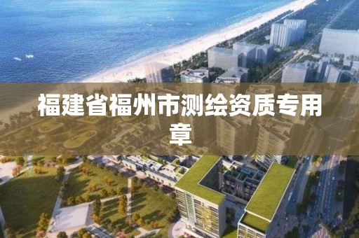 福建省福州市測繪資質專用章