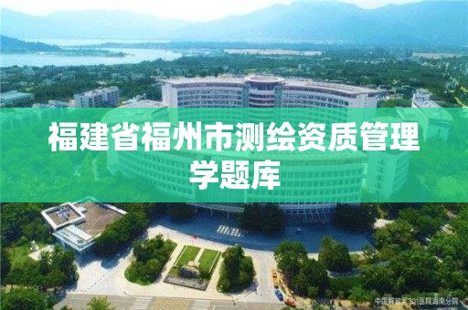 福建省福州市測繪資質管理學題庫