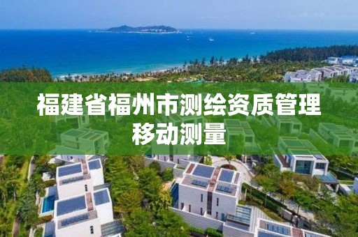 福建省福州市測繪資質管理移動測量