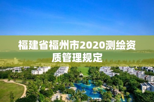 福建省福州市2020測繪資質管理規定