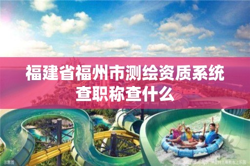 福建省福州市測繪資質系統查職稱查什么