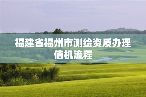 福建省福州市測繪資質(zhì)辦理值機(jī)流程