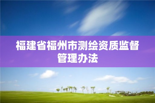 福建省福州市測繪資質監督管理辦法