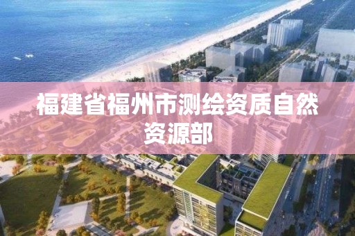 福建省福州市測繪資質(zhì)自然資源部