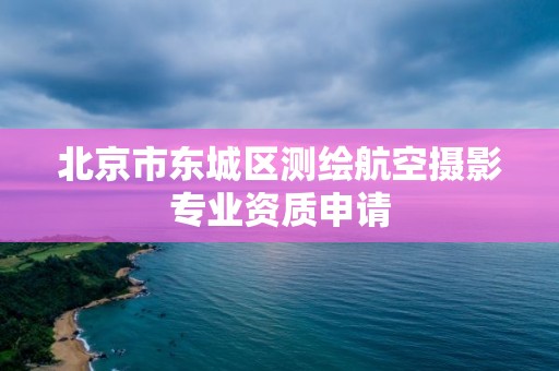 北京市東城區測繪航空攝影專業資質申請