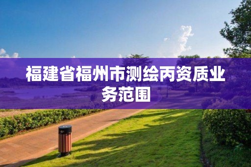 福建省福州市測(cè)繪丙資質(zhì)業(yè)務(wù)范圍