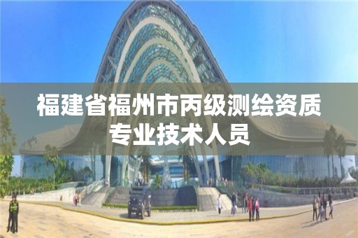 福建省福州市丙級(jí)測繪資質(zhì)專業(yè)技術(shù)人員